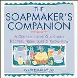 The Soapmaker's Companion: A Comprehensive Guide With Recipes, Techniques & Know-How