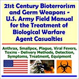 Bioterrorism and Germ Weapons - U.S. Army Field Manual for the Treatment of Biological Warfare Agent Casualties (Anthrax, Smallpox, Plague, Viral Fevers, Toxins, Delivery Methods, Detection, Symptoms, Treatment, Equipment)