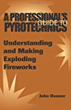 Professional's Guide To Pyrotechnics : Understanding And Making Exploding Fireworks